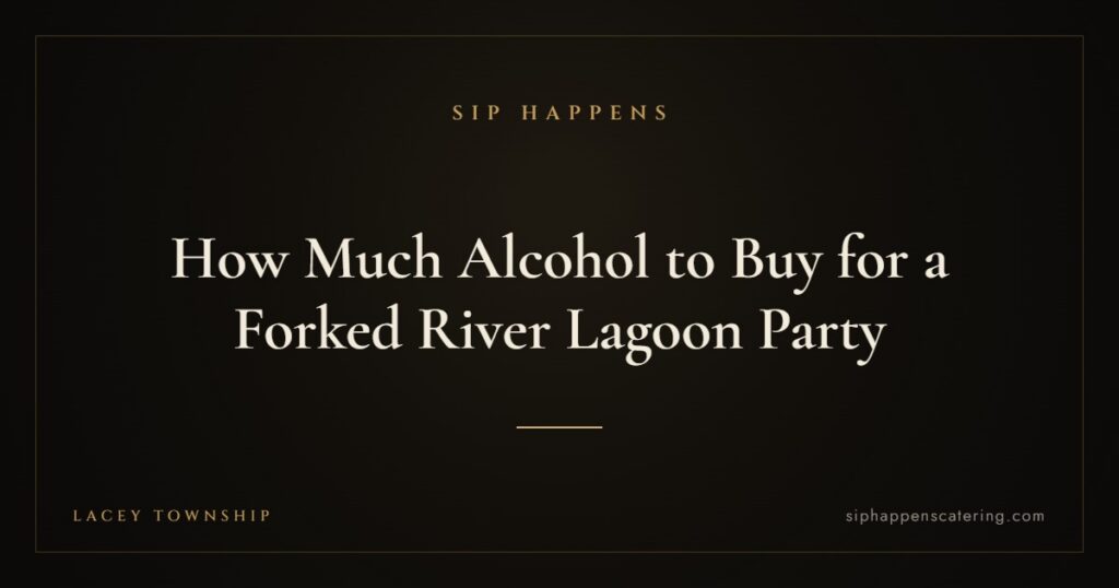 How Much Alcohol to Buy for a Forked River Lagoon Party — Sip Happens mobile bartending, New Jersey