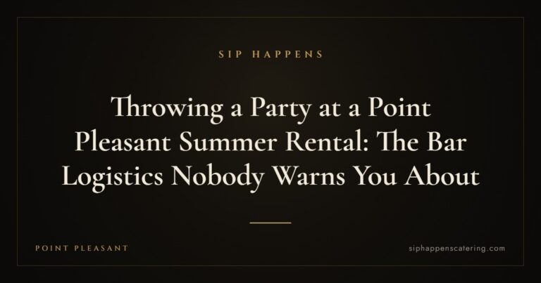 Throwing a Party at a Point Pleasant Summer Rental: The Bar Logistics Nobody Warns You About — Sip Happens mobile bartending, New Jersey
